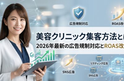 美容クリニック集客方法とは?2026年最新の広告規制対応とROAS改善術