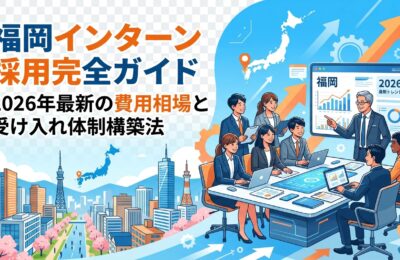 福岡インターン採用完全ガイド|2026年最新の費用相場と受け入れ体制構築法