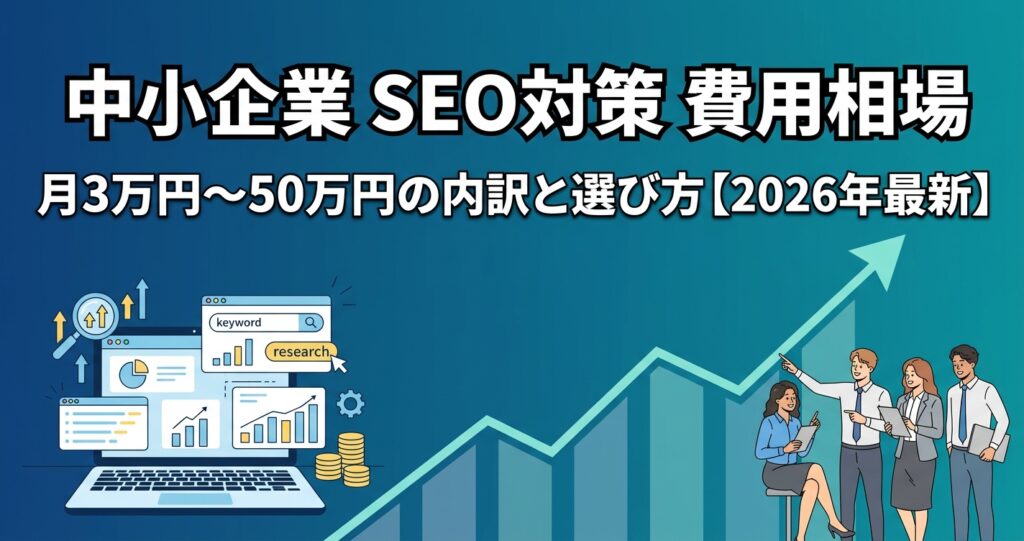 「中小企業 SEO対策 費用相場」完全ガイド|月3万円〜50万円の内訳と選び方【2026年最新】