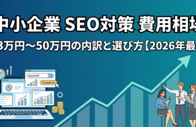 「中小企業 SEO対策 費用相場」完全ガイド|月3万円〜50万円の内訳と選び方【2026年最新】