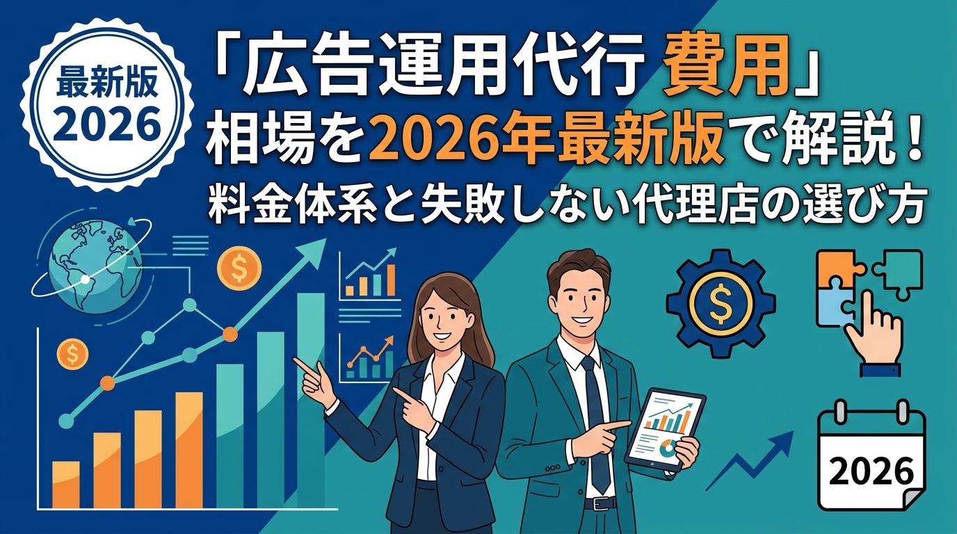 「広告運用代行 費用」相場を2026年最新版で解説!料金体系と失敗しない代理店の選び方