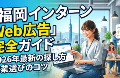 「福岡 インターン Web広告」完全ガイド|2026年最新の探し方と企業選びのコツ