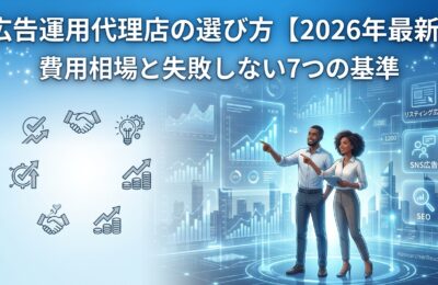 広告運用代理店の選び方【2026年最新】費用相場と失敗しない7つの基準
