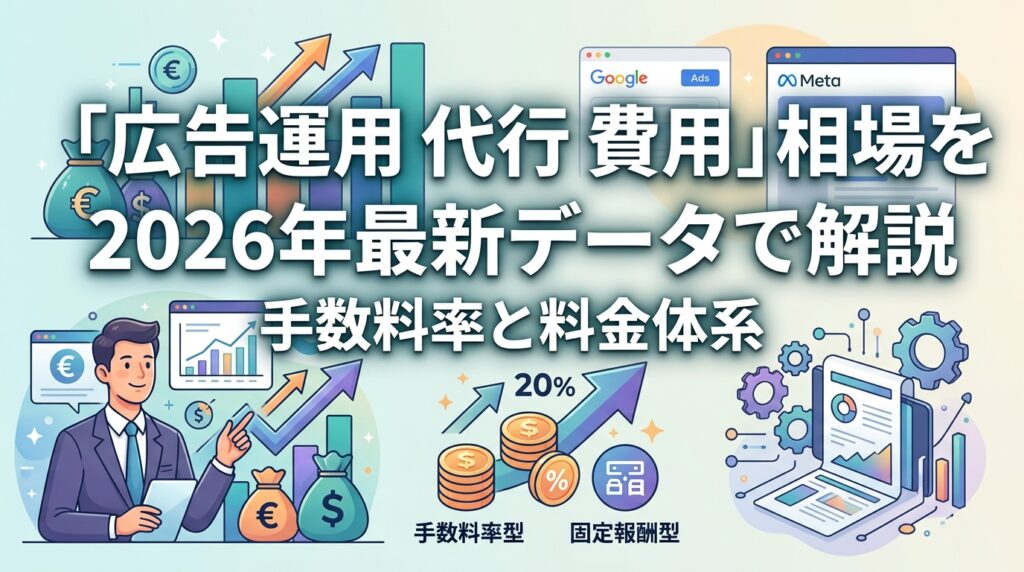 「広告運用 代行 費用」相場を2026年最新データで解説|手数料率と料金体系