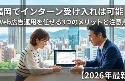福岡でインターン受け入れは可能?Web広告運用を任せる3つのメリットと注意点【2026年最新】
