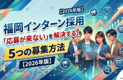 福岡インターン採用「応募が来ない」を解決する5つの募集方法【2026年版】