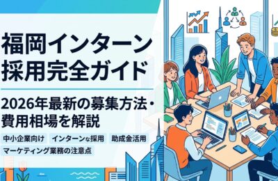 「福岡 インターン 採用」完全ガイド|2026年最新の募集方法・費用相場を解説